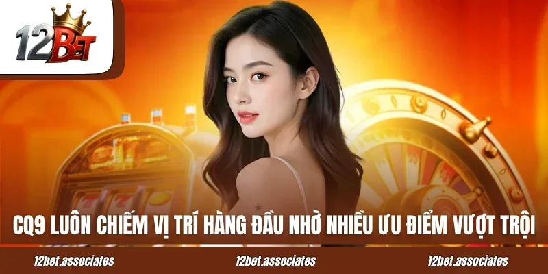CQ9 luôn chiếm vị trí hàng đầu nhờ nhiều ưu điểm vượt trội