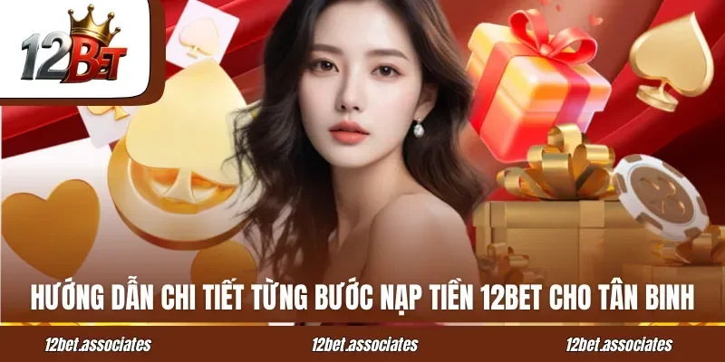 Hướng dẫn chi tiết từng bước nạp tiền 12BET cho tân binh